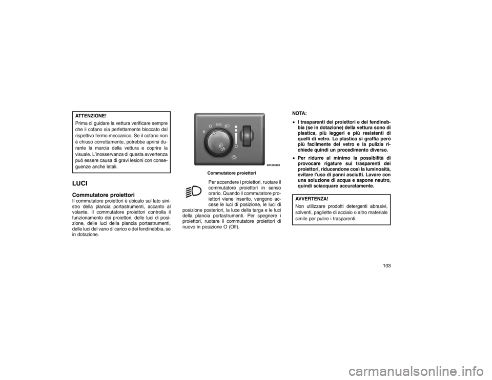 JEEP GRAND CHEROKEE 2016 Libretto Uso Manutenzione (in Italian) ATTENZIONE!
Prima di guidare la vettura verificare sempre
che il cofano sia perfettamente bloccato dal
rispettivo fermo meccanico. Se il cofano non
è chiuso correttamente, potrebbe aprirsi du-
rante JEEP GRAND CHEROKEE 2016 Libretto Uso Manutenzione (in Italian) ATTENZIONE!
Prima di guidare la vettura verificare sempre
che il cofano sia perfettamente bloccato dal
rispettivo fermo meccanico. Se il cofano non
è chiuso correttamente, potrebbe aprirsi du-
rante