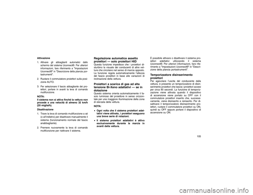 JEEP GRAND CHEROKEE 2016 Libretto Uso Manutenzione (in Italian) Attivazione
1.
Attivare gli abbaglianti automatici dallo
schermo del sistema Uconnect®. Per ulteriori
informazioni, fare riferimento a "Impostazioni
Uconnect®" in"Descrizione della plancia por-
tast JEEP GRAND CHEROKEE 2016 Libretto Uso Manutenzione (in Italian) Attivazione
1.
Attivare gli abbaglianti automatici dallo
schermo del sistema Uconnect®. Per ulteriori
informazioni, fare riferimento a "Impostazioni
Uconnect®" in"Descrizione della plancia por-
tast