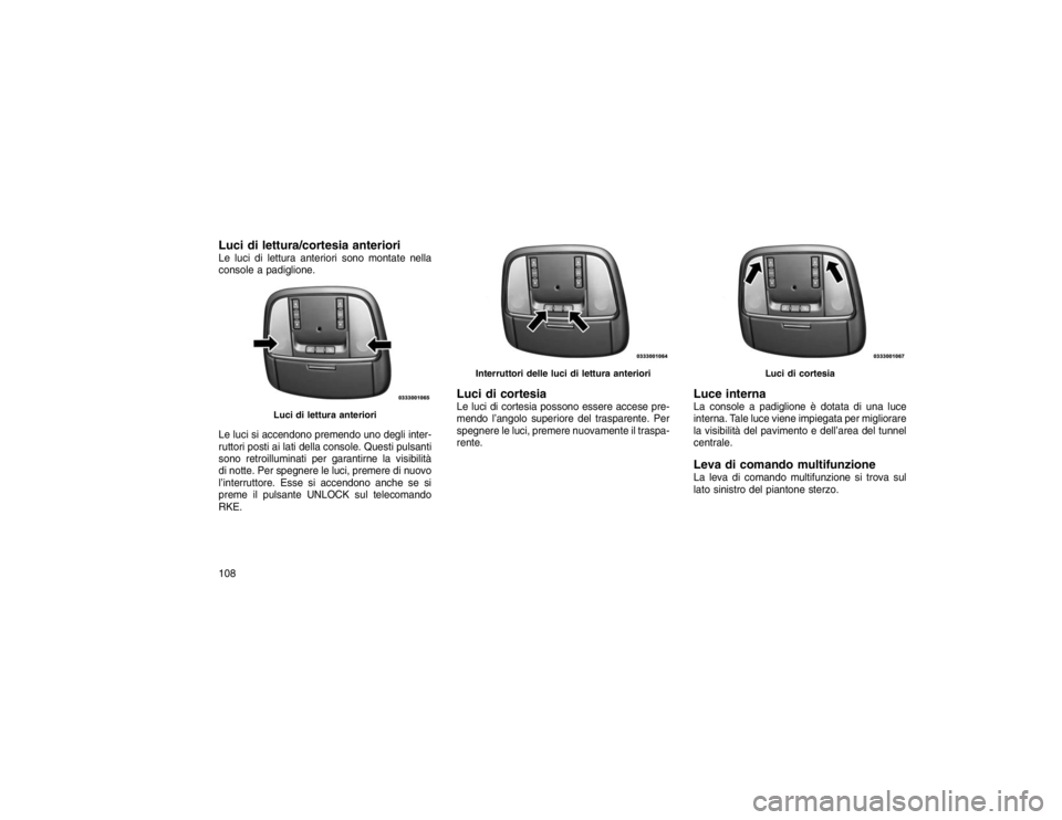 JEEP GRAND CHEROKEE 2016  Libretto Uso Manutenzione (in Italian) Luci di lettura/cortesia anterioriLe luci di lettura anteriori sono montate nella
console a padiglione.
Le luci si accendono premendo uno degli inter-
ruttori posti ai lati della console. Questi pulsa