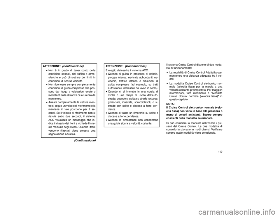 JEEP GRAND CHEROKEE 2016 Libretto Uso Manutenzione (in Italian) ATTENZIONE!
(Continuazione)
Non è in grado di tener conto delle
condizioni stradali, del traffico e atmo-
sferiche e può dimostrare dei limiti in
condizioni di scarsa visibilità.
Non riconosce s JEEP GRAND CHEROKEE 2016 Libretto Uso Manutenzione (in Italian) ATTENZIONE!
(Continuazione)
Non è in grado di tener conto delle
condizioni stradali, del traffico e atmo-
sferiche e può dimostrare dei limiti in
condizioni di scarsa visibilità.
Non riconosce s