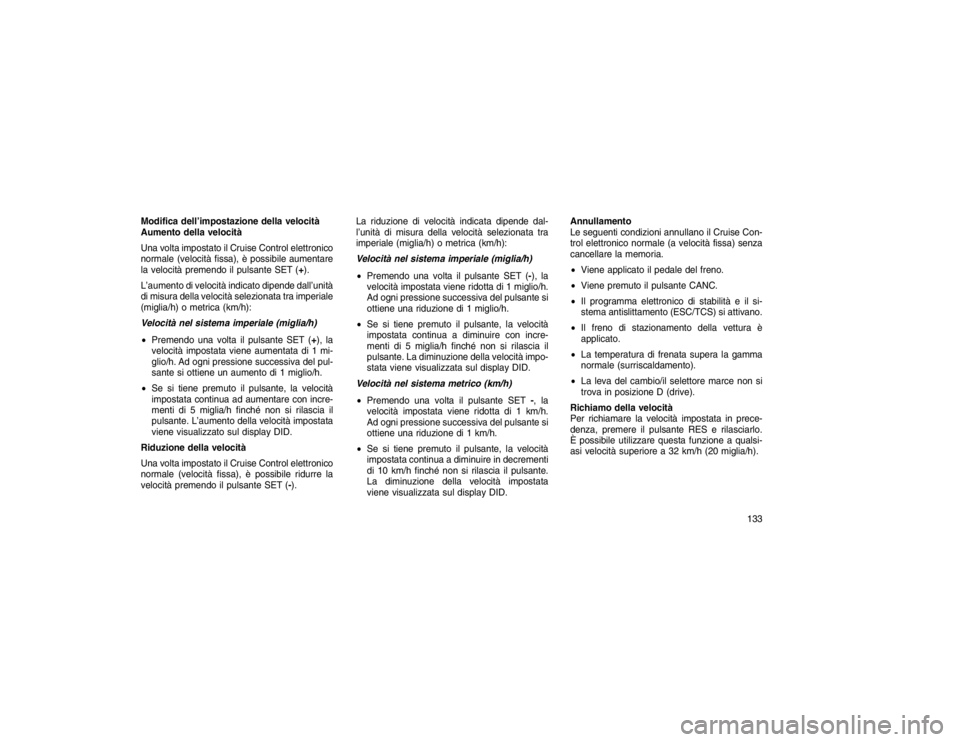 JEEP GRAND CHEROKEE 2016 Libretto Uso Manutenzione (in Italian) Modifica dell’impostazione della velocità
Aumento della velocità
Una volta impostato il Cruise Control elettronico
normale (velocità fissa), è possibile aumentare
la velocità premendo il pulsan JEEP GRAND CHEROKEE 2016 Libretto Uso Manutenzione (in Italian) Modifica dell’impostazione della velocità
Aumento della velocità
Una volta impostato il Cruise Control elettronico
normale (velocità fissa), è possibile aumentare
la velocità premendo il pulsan