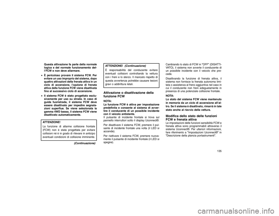 JEEP GRAND CHEROKEE 2016 Libretto Uso Manutenzione (in Italian) Questa attivazione fa parte della normale
logica e del normale funzionamento del-
l’FCW e non deve allarmare.
È pericoloso provare il sistema FCW. Per
evitare un uso improprio del sistema, dopo
qu JEEP GRAND CHEROKEE 2016 Libretto Uso Manutenzione (in Italian) Questa attivazione fa parte della normale
logica e del normale funzionamento del-
l’FCW e non deve allarmare.
È pericoloso provare il sistema FCW. Per
evitare un uso improprio del sistema, dopo
qu