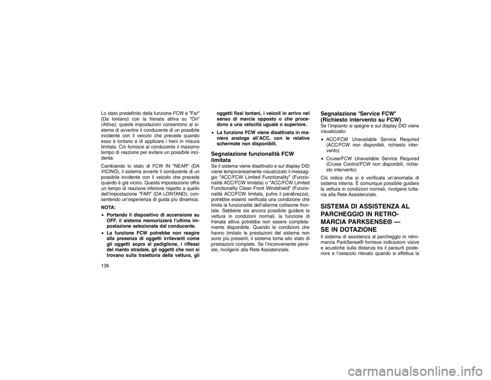 JEEP GRAND CHEROKEE 2016 Libretto Uso Manutenzione (in Italian) Lo stato predefinito della funzione FCW è"Far"
(Da lontano) con la frenata attiva su "On"
(Attiva); queste impostazioni consentono al si-
stema di avvertire il conducente di un possibile
incidente co JEEP GRAND CHEROKEE 2016 Libretto Uso Manutenzione (in Italian) Lo stato predefinito della funzione FCW è"Far"
(Da lontano) con la frenata attiva su "On"
(Attiva); queste impostazioni consentono al si-
stema di avvertire il conducente di un possibile
incidente co