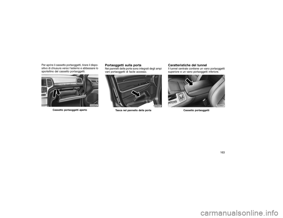 JEEP GRAND CHEROKEE 2016  Libretto Uso Manutenzione (in Italian) Per aprire il cassetto portaoggetti, tirare il dispo-
sitivo di chiusura verso l’esterno e abbassare lo
sportellino del cassetto portaoggetti.
Portaoggetti sulla portaNei pannelli delle porte sono i
