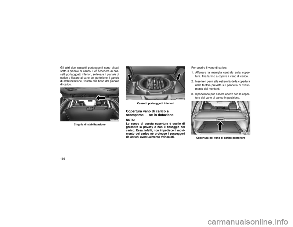 JEEP GRAND CHEROKEE 2016  Libretto Uso Manutenzione (in Italian) Gli altri due cassetti portaoggetti sono situati
sotto il pianale di carico. Per accedere ai cas-
setti portaoggetti inferiori, sollevare il pianale di
carico e fissare al vano del portellone il ganci