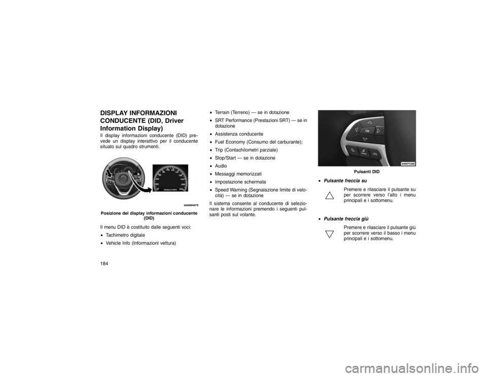 JEEP GRAND CHEROKEE 2016 Libretto Uso Manutenzione (in Italian) DISPLAY INFORMAZIONI
CONDUCENTE (DID, Driver
Information Display)Il display informazioni conducente (DID) pre-
vede un display interattivo per il conducente
situato sul quadro strumenti.
Il menu DID JEEP GRAND CHEROKEE 2016 Libretto Uso Manutenzione (in Italian) DISPLAY INFORMAZIONI
CONDUCENTE (DID, Driver
Information Display)Il display informazioni conducente (DID) pre-
vede un display interattivo per il conducente
situato sul quadro strumenti.
Il menu DID