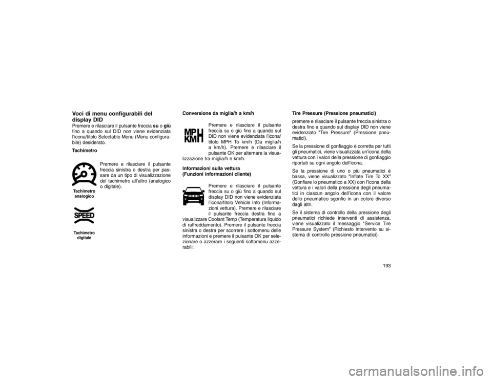 JEEP GRAND CHEROKEE 2016 Libretto Uso Manutenzione (in Italian) Voci di menu configurabili del
display DIDPremere e rilasciare il pulsante frecciasuogiù
fino a quando sul DID non viene evidenziata
l’icona/titolo Selectable Menu (Menu configura-
bile) desiderato JEEP GRAND CHEROKEE 2016 Libretto Uso Manutenzione (in Italian) Voci di menu configurabili del
display DIDPremere e rilasciare il pulsante frecciasuogiù
fino a quando sul DID non viene evidenziata
l’icona/titolo Selectable Menu (Menu configura-
bile) desiderato