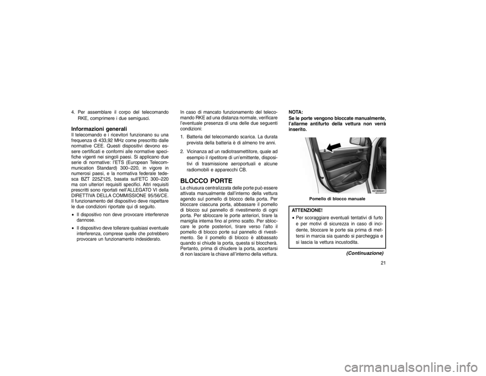 JEEP GRAND CHEROKEE 2016  Libretto Uso Manutenzione (in Italian) 4. Per assemblare il corpo del telecomandoRKE, comprimere i due semigusci.Informazioni generaliIl telecomando e i ricevitori funzionano su una
frequenza di 433,92 MHz come prescritto dalle
normative C