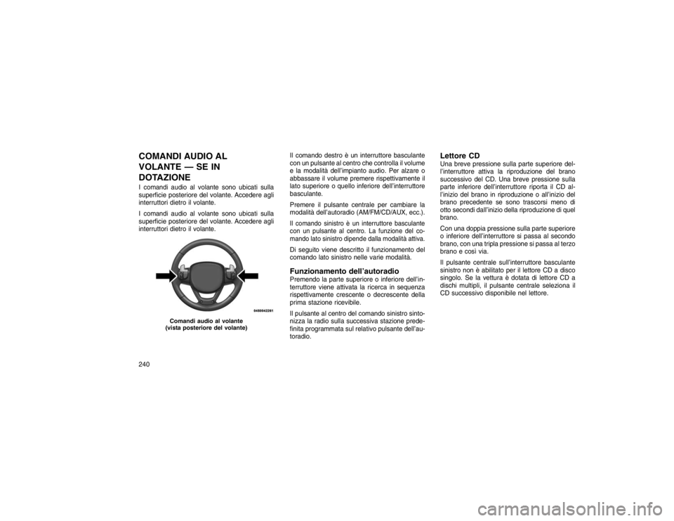 JEEP GRAND CHEROKEE 2016  Libretto Uso Manutenzione (in Italian) COMANDI AUDIO AL
VOLANTE — SE IN
DOTAZIONEI comandi audio al volante sono ubicati sulla
superficie posteriore del volante. Accedere agli
interruttori dietro il volante.
I comandi audio al volante so