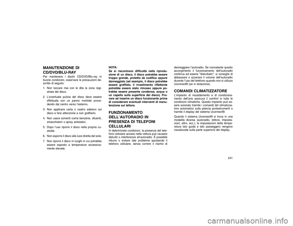 JEEP GRAND CHEROKEE 2016  Libretto Uso Manutenzione (in Italian) MANUTENZIONE DI
CD/DVD/BLU-RAYPer mantenere i dischi CD/DVD/Blu-ray in
buone condizioni, osservare le precauzioni de-
scritte di seguito:
1. Non toccare mai con le dita la zona regi-strata del disco.
