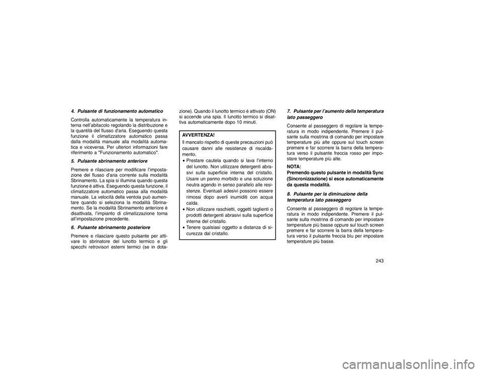 JEEP GRAND CHEROKEE 2016  Libretto Uso Manutenzione (in Italian) 4. Pulsante di funzionamento automatico
Controlla automaticamente la temperatura in-
terna nell’abitacoloregolando la distribuzione e
la quantità del flusso d’aria. Eseguendo questa
funzione il c