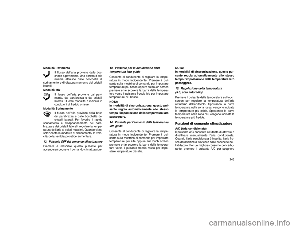 JEEP GRAND CHEROKEE 2016 Libretto Uso Manutenzione (in Italian) Modalità PavimentoIl flusso dell’aria proviene dalle boc-
chette a pavimento. Una portata d’aria
minima affluisce dalle bocchette di
sbrinamento e di disappannamento dei cristalli
laterali.
Modal JEEP GRAND CHEROKEE 2016 Libretto Uso Manutenzione (in Italian) Modalità PavimentoIl flusso dell’aria proviene dalle boc-
chette a pavimento. Una portata d’aria
minima affluisce dalle bocchette di
sbrinamento e di disappannamento dei cristalli
laterali.
Modal