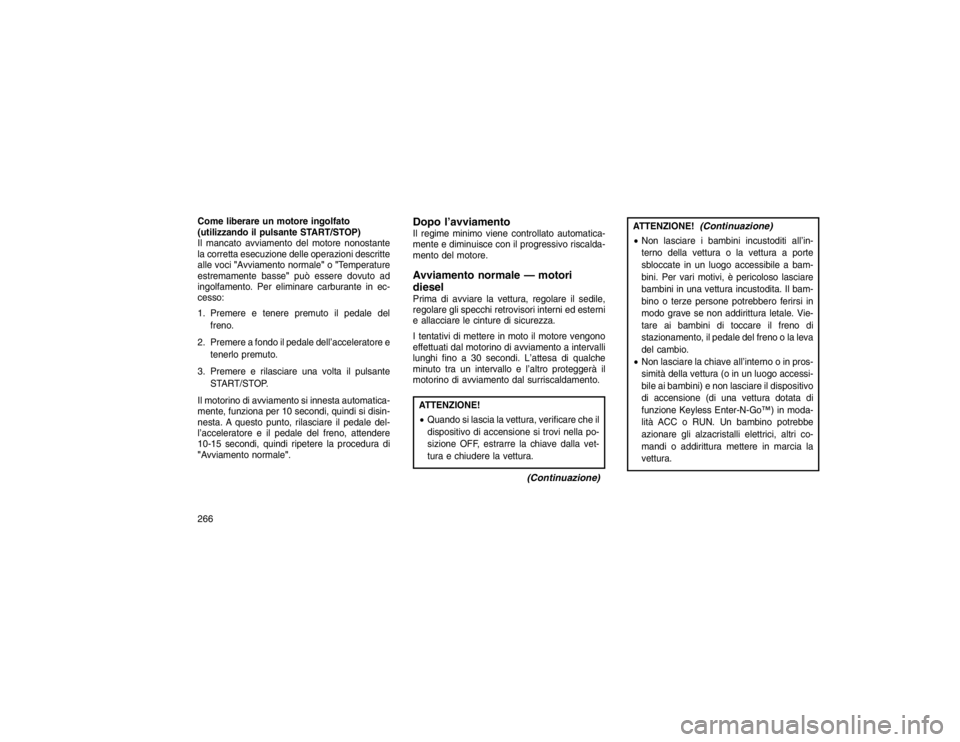 JEEP GRAND CHEROKEE 2016 Libretto Uso Manutenzione (in Italian) Come liberare un motore ingolfato
(utilizzando il pulsante START/STOP)
Il mancato avviamento del motore nonostante
la corretta esecuzione delle operazioni descritte
alle voci"Avviamento normale" o"Tem JEEP GRAND CHEROKEE 2016 Libretto Uso Manutenzione (in Italian) Come liberare un motore ingolfato
(utilizzando il pulsante START/STOP)
Il mancato avviamento del motore nonostante
la corretta esecuzione delle operazioni descritte
alle voci"Avviamento normale" o"Tem