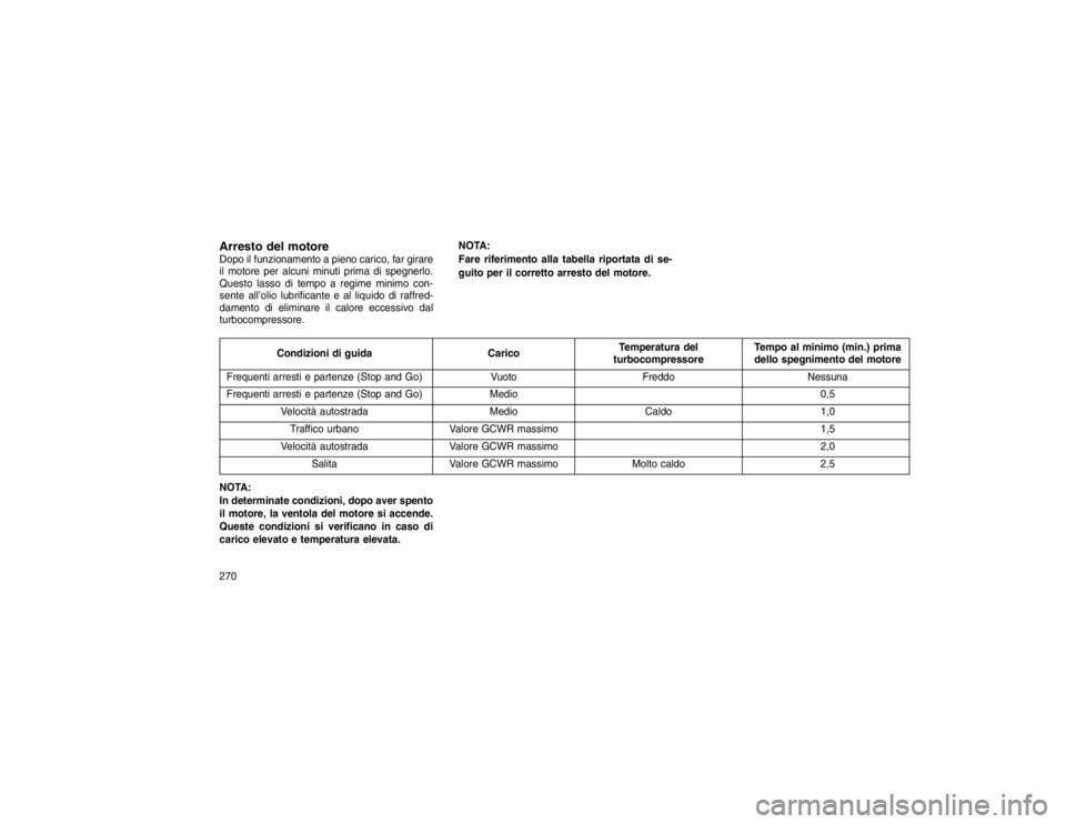 JEEP GRAND CHEROKEE 2016  Libretto Uso Manutenzione (in Italian) Arresto del motoreDopo il funzionamento a pieno carico, far girare
il motore per alcuni minuti prima di spegnerlo.
Questo lasso di tempo a regime minimo con-
sente all’olio lubrificante e al liquido
