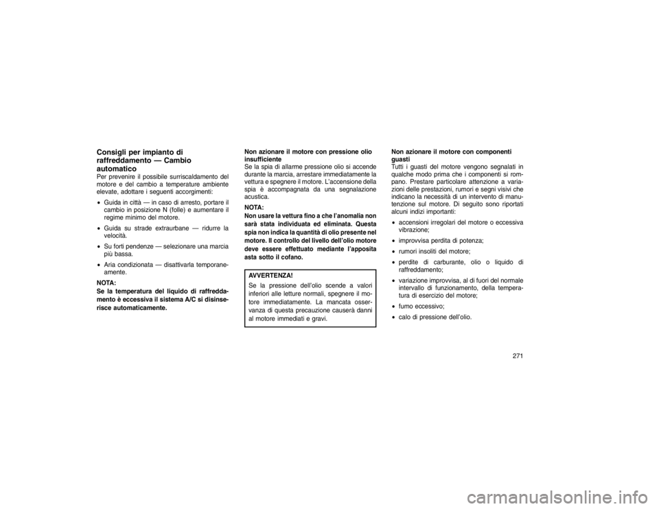 JEEP GRAND CHEROKEE 2016 Libretto Uso Manutenzione (in Italian) Consigli per impianto di
raffreddamento — Cambio
automaticoPer prevenire il possibile surriscaldamento del
motore e del cambio a temperature ambiente
elevate, adottare i seguenti accorgimenti:
Guid JEEP GRAND CHEROKEE 2016 Libretto Uso Manutenzione (in Italian) Consigli per impianto di
raffreddamento — Cambio
automaticoPer prevenire il possibile surriscaldamento del
motore e del cambio a temperature ambiente
elevate, adottare i seguenti accorgimenti:
Guid