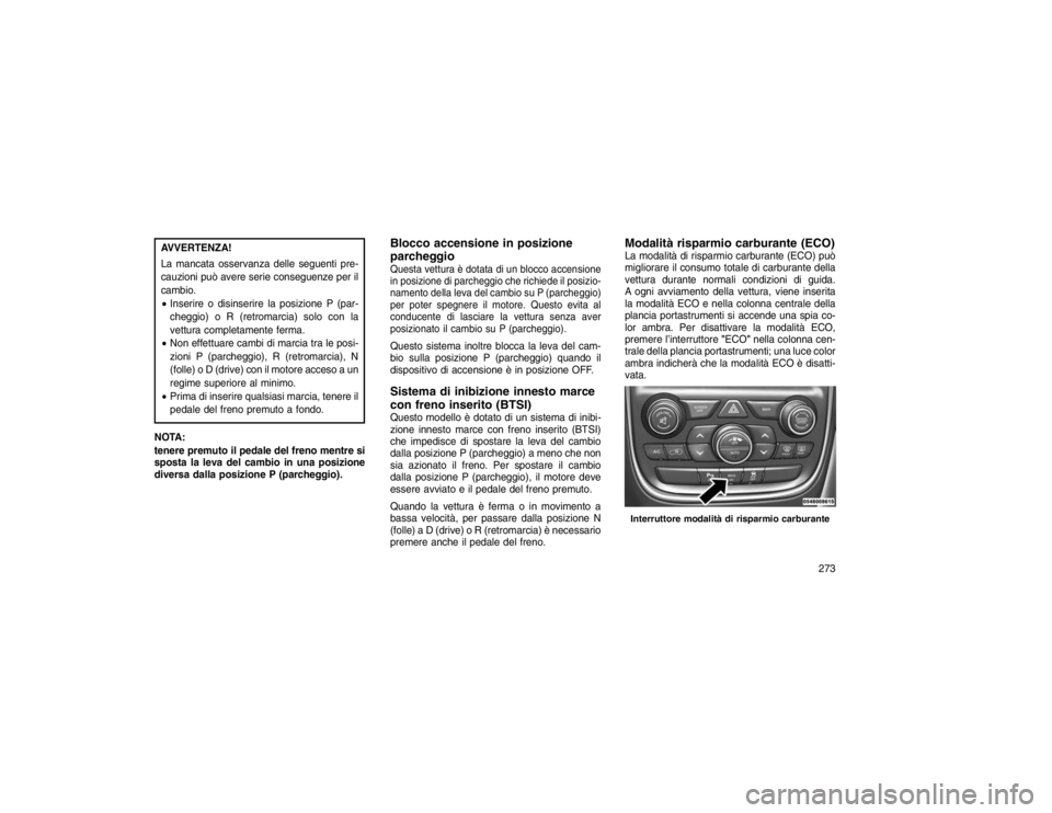 JEEP GRAND CHEROKEE 2016 Libretto Uso Manutenzione (in Italian) AVVERTENZA!
La mancata osservanza delle seguenti pre-
cauzioni può avere serie conseguenze per il
cambio.
Inserire o disinserire la posizione P (par-
cheggio) o R (retromarcia) solo con la
vettura c JEEP GRAND CHEROKEE 2016 Libretto Uso Manutenzione (in Italian) AVVERTENZA!
La mancata osservanza delle seguenti pre-
cauzioni può avere serie conseguenze per il
cambio.
Inserire o disinserire la posizione P (par-
cheggio) o R (retromarcia) solo con la
vettura c