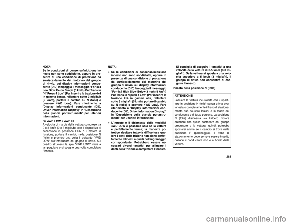 JEEP GRAND CHEROKEE 2016 Libretto Uso Manutenzione (in Italian) NOTA:
Se le condizioni di consenso/inibizione in-
nesto non sono soddisfatte, oppure in pre-
senza di una condizione di protezione da
surriscaldamento del motorino del gruppo
di rinvio, sul display in JEEP GRAND CHEROKEE 2016 Libretto Uso Manutenzione (in Italian) NOTA:
Se le condizioni di consenso/inibizione in-
nesto non sono soddisfatte, oppure in pre-
senza di una condizione di protezione da
surriscaldamento del motorino del gruppo
di rinvio, sul display in
