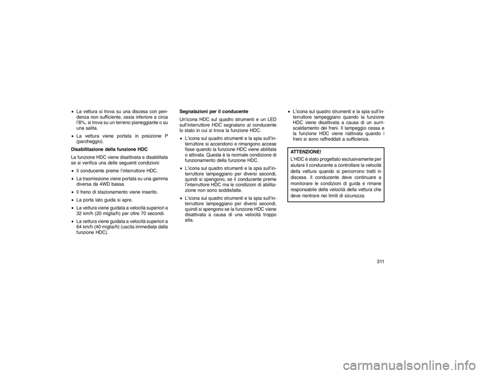 JEEP GRAND CHEROKEE 2016 Libretto Uso Manutenzione (in Italian) La vettura si trova su una discesa con pen-
denza non sufficiente, ossia inferiore a circa
l’8%, si trova su un terreno pianeggiante o su
una salita.
La vettura viene portata in posizione P
(parc JEEP GRAND CHEROKEE 2016 Libretto Uso Manutenzione (in Italian) La vettura si trova su una discesa con pen-
denza non sufficiente, ossia inferiore a circa
l’8%, si trova su un terreno pianeggiante o su
una salita.
La vettura viene portata in posizione P
(parc