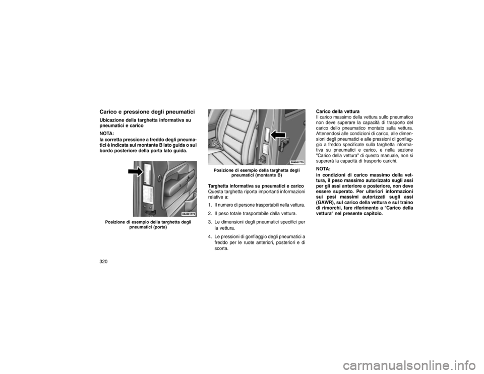 JEEP GRAND CHEROKEE 2016 Libretto Uso Manutenzione (in Italian) Carico e pressione degli pneumaticiUbicazione della targhetta informativa su
pneumatici e carico
NOTA:
la corretta pressione a freddo degli pneuma-
tici è indicata sul montante B lato guida o sul
bor JEEP GRAND CHEROKEE 2016 Libretto Uso Manutenzione (in Italian) Carico e pressione degli pneumaticiUbicazione della targhetta informativa su
pneumatici e carico
NOTA:
la corretta pressione a freddo degli pneuma-
tici è indicata sul montante B lato guida o sul
bor