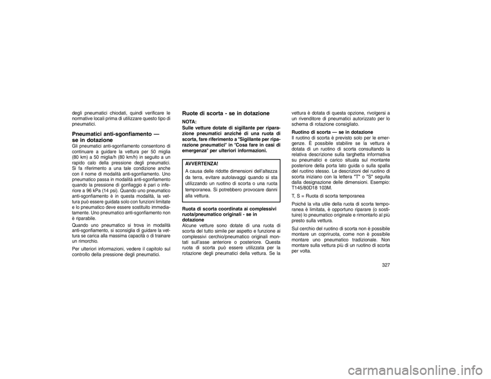 JEEP GRAND CHEROKEE 2016 Libretto Uso Manutenzione (in Italian) degli pneumatici chiodati, quindi verificare le
normative locali prima di utilizzare questo tipo di
pneumatici.Pneumatici anti-sgonfiamento —
se in dotazioneGli pneumatici anti-sgonfiamento consento JEEP GRAND CHEROKEE 2016 Libretto Uso Manutenzione (in Italian) degli pneumatici chiodati, quindi verificare le
normative locali prima di utilizzare questo tipo di
pneumatici.Pneumatici anti-sgonfiamento —
se in dotazioneGli pneumatici anti-sgonfiamento consento