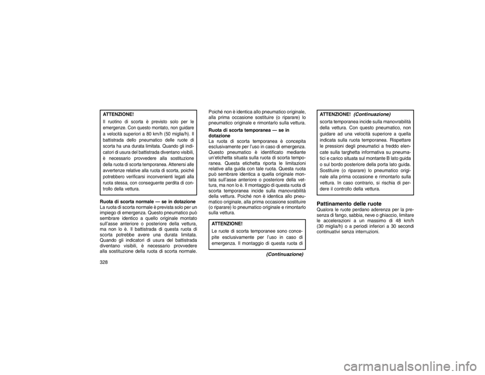 JEEP GRAND CHEROKEE 2016 Libretto Uso Manutenzione (in Italian) ATTENZIONE!Il ruotino di scorta è previsto solo per le
emergenze. Con questo montato, non guidare
a velocità superiori a 80 km/h (50 miglia/h). Il
battistrada dello pneumatico delle ruote di
scorta JEEP GRAND CHEROKEE 2016 Libretto Uso Manutenzione (in Italian) ATTENZIONE!Il ruotino di scorta è previsto solo per le
emergenze. Con questo montato, non guidare
a velocità superiori a 80 km/h (50 miglia/h). Il
battistrada dello pneumatico delle ruote di
scorta