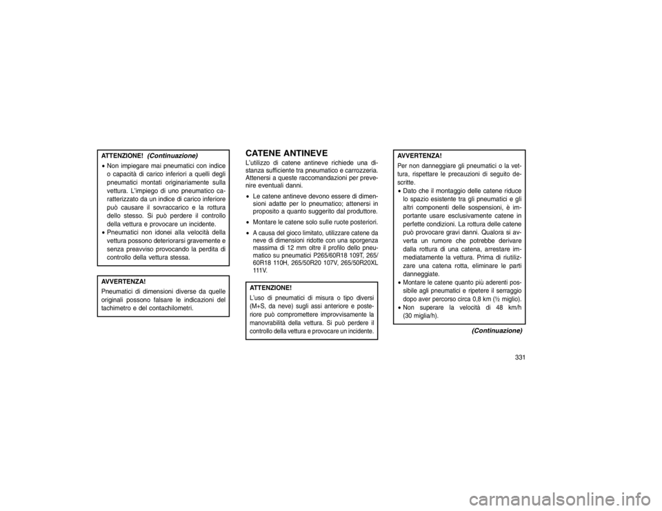 JEEP GRAND CHEROKEE 2016 Libretto Uso Manutenzione (in Italian) ATTENZIONE!
(Continuazione)
Non impiegare mai pneumatici con indice
o capacità di carico inferiori a quelli degli
pneumatici montati originariamente sulla
vettura. L’impiego di uno pneumatico ca-
JEEP GRAND CHEROKEE 2016 Libretto Uso Manutenzione (in Italian) ATTENZIONE!
(Continuazione)
Non impiegare mai pneumatici con indice
o capacità di carico inferiori a quelli degli
pneumatici montati originariamente sulla
vettura. L’impiego di uno pneumatico ca-