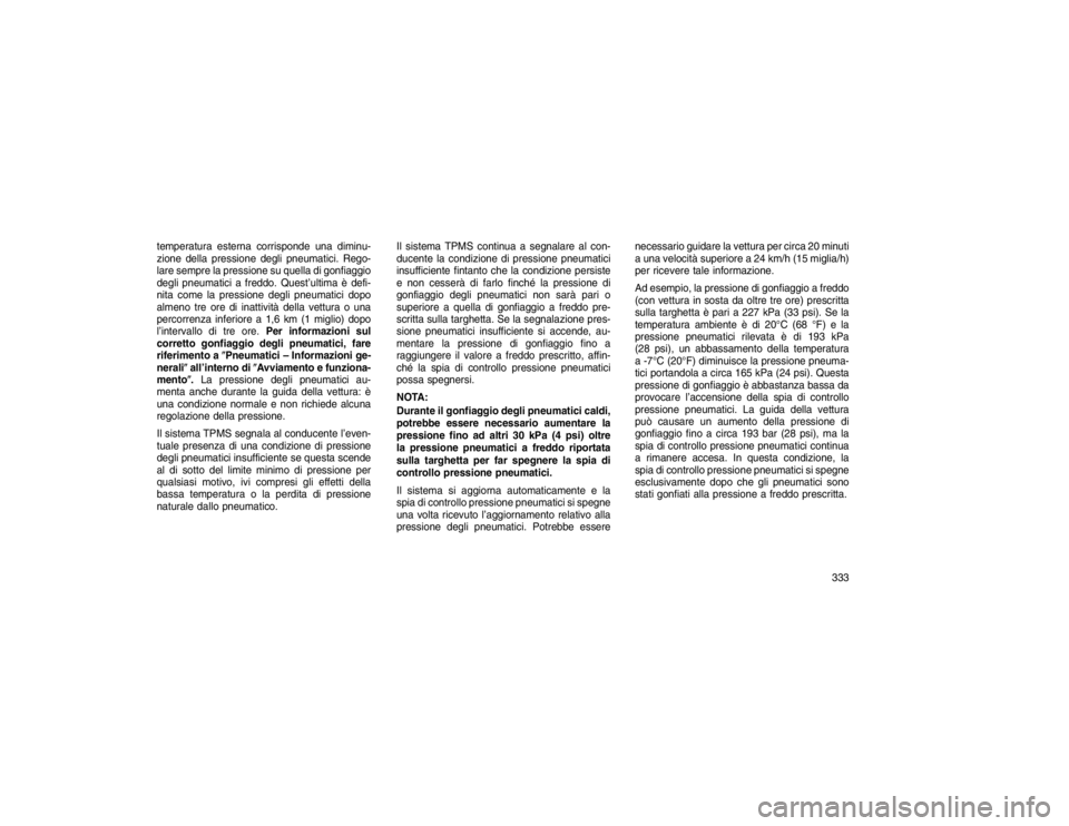 JEEP GRAND CHEROKEE 2016 Libretto Uso Manutenzione (in Italian) temperatura esterna corrisponde una diminu-
zione della pressione degli pneumatici. Rego-
lare sempre la pressione su quella di gonfiaggio
degli pneumatici a freddo. Quest’ultima è defi-
nita come JEEP GRAND CHEROKEE 2016 Libretto Uso Manutenzione (in Italian) temperatura esterna corrisponde una diminu-
zione della pressione degli pneumatici. Rego-
lare sempre la pressione su quella di gonfiaggio
degli pneumatici a freddo. Quest’ultima è defi-
nita come