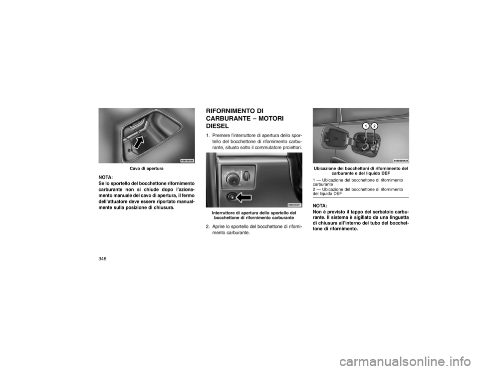 JEEP GRAND CHEROKEE 2016  Libretto Uso Manutenzione (in Italian) NOTA:
Se lo sportello del bocchettone rifornimento
carburante non si chiude dopo l’aziona-
mento manuale del cavo di apertura, il fermo
dell’attuatore deve essere riportato manual-
mente sulla pos