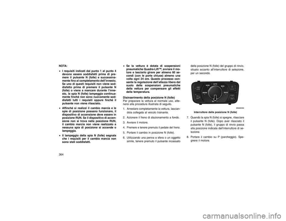 JEEP GRAND CHEROKEE 2016  Libretto Uso Manutenzione (in Italian) NOTA:
I requisiti indicati dal punto 1 al punto 4
devono essere soddisfatti prima di pre-
mere il pulsante N (folle) e successiva-
mente fino al completamento dell’innesto.
Se uno di questi requisi