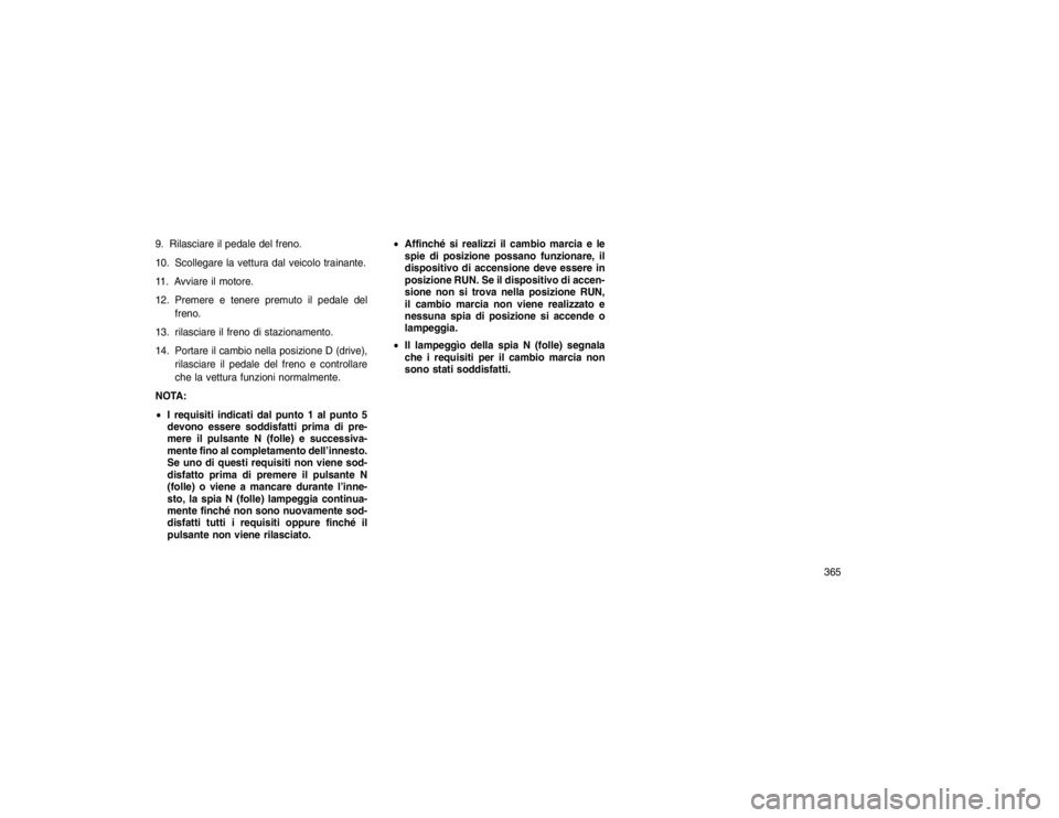 JEEP GRAND CHEROKEE 2016 Libretto Uso Manutenzione (in Italian) 9. Rilasciare il pedale del freno.
10. Scollegare la vettura dal veicolo trainante.
11. Avviare il motore.
12. Premere e tenere premuto il pedale delfreno.
13. rilasciare il freno di stazionamento.
14 JEEP GRAND CHEROKEE 2016 Libretto Uso Manutenzione (in Italian) 9. Rilasciare il pedale del freno.
10. Scollegare la vettura dal veicolo trainante.
11. Avviare il motore.
12. Premere e tenere premuto il pedale delfreno.
13. rilasciare il freno di stazionamento.
14