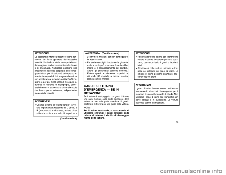 JEEP GRAND CHEROKEE 2016 Libretto Uso Manutenzione (in Italian) ATTENZIONE!
Le accelerate intense possono essere peri-
colose. Le forze generate dall’eccessiva
velocità di rotazione delle ruote potrebbero
danneggiare, anche irreparabilmente, l’asse
e gli pneu JEEP GRAND CHEROKEE 2016 Libretto Uso Manutenzione (in Italian) ATTENZIONE!
Le accelerate intense possono essere peri-
colose. Le forze generate dall’eccessiva
velocità di rotazione delle ruote potrebbero
danneggiare, anche irreparabilmente, l’asse
e gli pneu