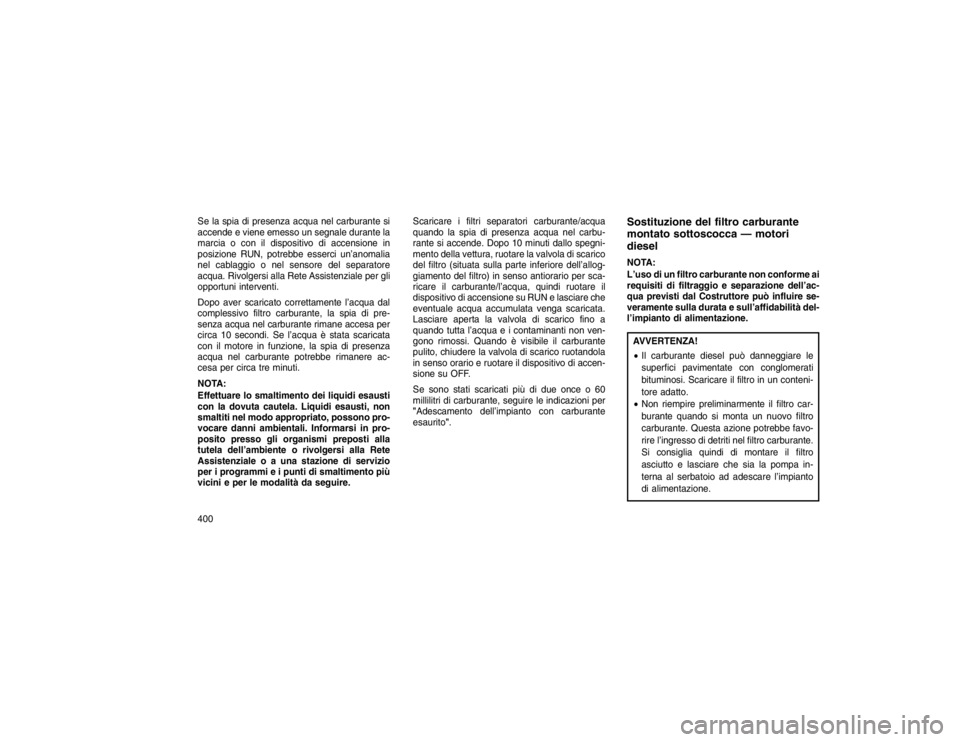JEEP GRAND CHEROKEE 2016 Libretto Uso Manutenzione (in Italian) Se la spia di presenza acqua nel carburante si
accende e viene emesso un segnale durante la
marcia o con il dispositivo di accensione in
posizione RUN, potrebbe esserci un’anomalia
nel cablaggio o n JEEP GRAND CHEROKEE 2016 Libretto Uso Manutenzione (in Italian) Se la spia di presenza acqua nel carburante si
accende e viene emesso un segnale durante la
marcia o con il dispositivo di accensione in
posizione RUN, potrebbe esserci un’anomalia
nel cablaggio o n