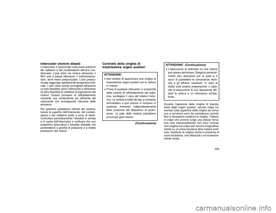 JEEP GRAND CHEROKEE 2016 Libretto Uso Manutenzione (in Italian) Intercooler (motore diesel)L’intercooler è posizionato sulla parte anteriore
del radiatore e del condensatore dell’aria con-
dizionata. L’aria entra nel motore attraverso il
filtro aria e passa JEEP GRAND CHEROKEE 2016 Libretto Uso Manutenzione (in Italian) Intercooler (motore diesel)L’intercooler è posizionato sulla parte anteriore
del radiatore e del condensatore dell’aria con-
dizionata. L’aria entra nel motore attraverso il
filtro aria e passa