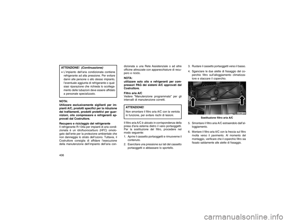 JEEP GRAND CHEROKEE 2016 Libretto Uso Manutenzione (in Italian) ATTENZIONE!
(Continuazione)
L’impianto dell’aria condizionata contiene
refrigerante ad alta pressione. Per evitare
danni alle persone o allo stesso impianto,
l’eventuale aggiunta di refrigerant JEEP GRAND CHEROKEE 2016 Libretto Uso Manutenzione (in Italian) ATTENZIONE!
(Continuazione)
L’impianto dell’aria condizionata contiene
refrigerante ad alta pressione. Per evitare
danni alle persone o allo stesso impianto,
l’eventuale aggiunta di refrigerant