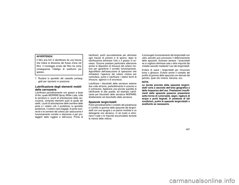 JEEP GRAND CHEROKEE 2016 Libretto Uso Manutenzione (in Italian) AVVERTENZA!
Il filtro aria A/C è identificato da una freccia
che indica la direzione del flusso d’aria nel
filtro. Il montaggio errato del filtro ha come
conseguenza l’obbligo di sostituirlo più JEEP GRAND CHEROKEE 2016 Libretto Uso Manutenzione (in Italian) AVVERTENZA!
Il filtro aria A/C è identificato da una freccia
che indica la direzione del flusso d’aria nel
filtro. Il montaggio errato del filtro ha come
conseguenza l’obbligo di sostituirlo più