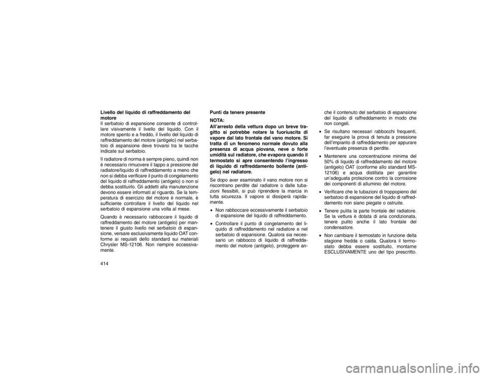 JEEP GRAND CHEROKEE 2016 Libretto Uso Manutenzione (in Italian) Livello del liquido di raffreddamento del
motore
Il serbatoio di espansione consente di control-
lare visivamente il livello del liquido. Con il
motore spento e a freddo, il livello del liquido di
raf JEEP GRAND CHEROKEE 2016 Libretto Uso Manutenzione (in Italian) Livello del liquido di raffreddamento del
motore
Il serbatoio di espansione consente di control-
lare visivamente il livello del liquido. Con il
motore spento e a freddo, il livello del liquido di
raf
