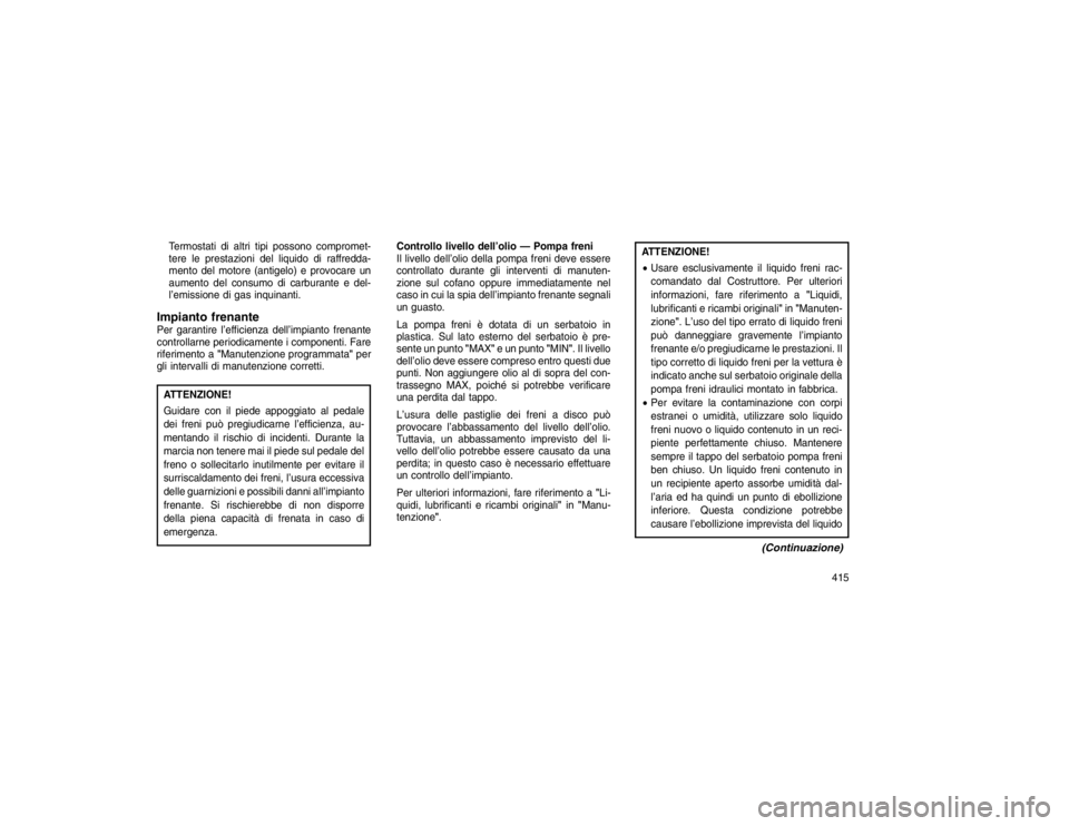 JEEP GRAND CHEROKEE 2016 Libretto Uso Manutenzione (in Italian) Termostati di altri tipi possono compromet-
tere le prestazioni del liquido di raffredda-
mento del motore (antigelo) e provocare un
aumento del consumo di carburante e del-
l’emissione di gas inqui JEEP GRAND CHEROKEE 2016 Libretto Uso Manutenzione (in Italian) Termostati di altri tipi possono compromet-
tere le prestazioni del liquido di raffredda-
mento del motore (antigelo) e provocare un
aumento del consumo di carburante e del-
l’emissione di gas inqui
