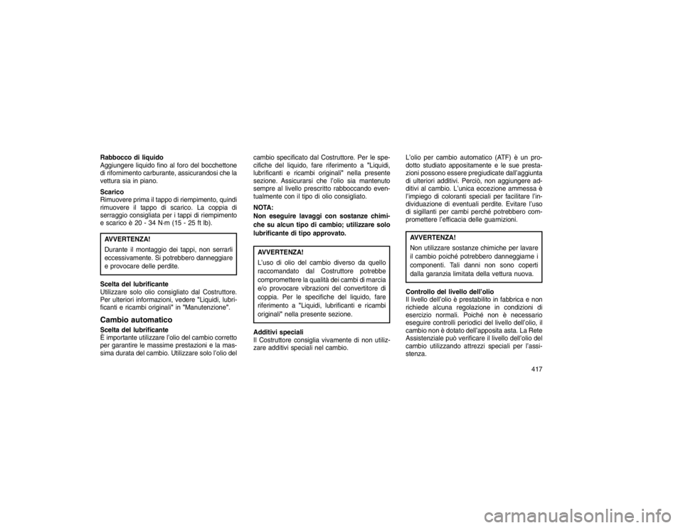 JEEP GRAND CHEROKEE 2016 Libretto Uso Manutenzione (in Italian) Rabbocco di liquido
Aggiungere liquido fino al foro del bocchettone
di rifornimento carburante, assicurandosi che la
vettura sia in piano.
Scarico
Rimuovere prima il tappo di riempimento, quindi
rimuo JEEP GRAND CHEROKEE 2016 Libretto Uso Manutenzione (in Italian) Rabbocco di liquido
Aggiungere liquido fino al foro del bocchettone
di rifornimento carburante, assicurandosi che la
vettura sia in piano.
Scarico
Rimuovere prima il tappo di riempimento, quindi
rimuo