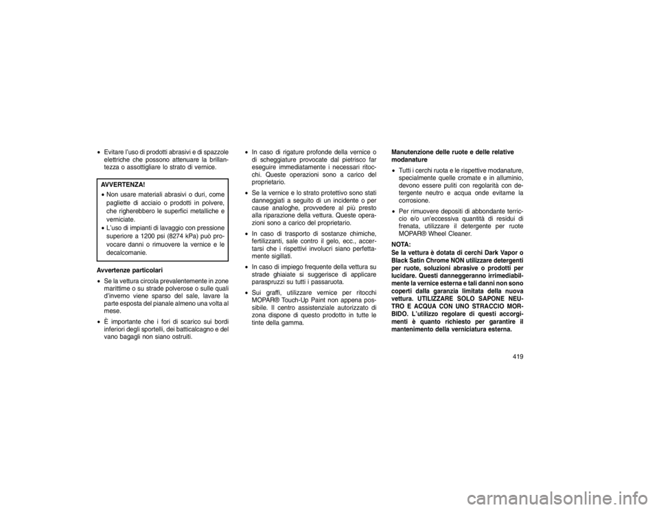 JEEP GRAND CHEROKEE 2016 Libretto Uso Manutenzione (in Italian) Evitare l’uso di prodotti abrasivi e di spazzole
elettriche che possono attenuare la brillan-
tezza o assottigliare lo strato di vernice.AVVERTENZA!
Non usare materiali abrasivi o duri, come
pagli JEEP GRAND CHEROKEE 2016 Libretto Uso Manutenzione (in Italian) Evitare l’uso di prodotti abrasivi e di spazzole
elettriche che possono attenuare la brillan-
tezza o assottigliare lo strato di vernice.AVVERTENZA!
Non usare materiali abrasivi o duri, come
pagli