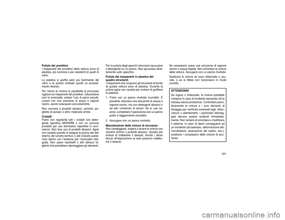 JEEP GRAND CHEROKEE 2016 Libretto Uso Manutenzione (in Italian) Pulizia dei proiettori
I trasparenti dei proiettori della vettura sono di
plastica, più luminosi e più resistenti di quelli di
vetro.
La plastica si graffia però più facilmente del
vetro e la puli JEEP GRAND CHEROKEE 2016 Libretto Uso Manutenzione (in Italian) Pulizia dei proiettori
I trasparenti dei proiettori della vettura sono di
plastica, più luminosi e più resistenti di quelli di
vetro.
La plastica si graffia però più facilmente del
vetro e la puli