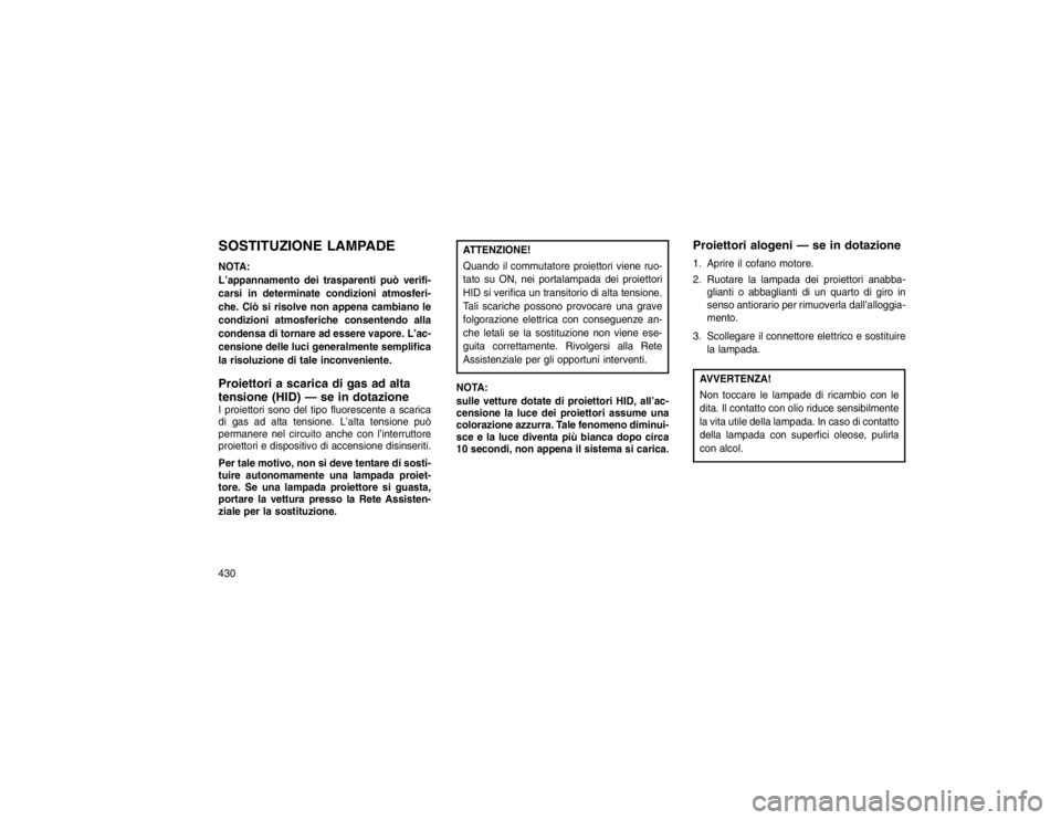 JEEP GRAND CHEROKEE 2016 Libretto Uso Manutenzione (in Italian) SOSTITUZIONE LAMPADENOTA:
L’appannamento dei trasparenti può verifi-
carsi in determinate condizioni atmosferi-
che. Ciò si risolve non appena cambiano le
condizioni atmosferiche consentendo alla
JEEP GRAND CHEROKEE 2016 Libretto Uso Manutenzione (in Italian) SOSTITUZIONE LAMPADENOTA:
L’appannamento dei trasparenti può verifi-
carsi in determinate condizioni atmosferi-
che. Ciò si risolve non appena cambiano le
condizioni atmosferiche consentendo alla