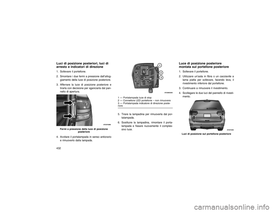 JEEP GRAND CHEROKEE 2016 Libretto Uso Manutenzione (in Italian) Luci di posizione posteriori, luci di
arresto e indicatori di direzione1. Sollevare il portellone.
2. Smontare i due fermi a pressione dall’allog-giamento della luce di posizione posteriore.
3. Affe JEEP GRAND CHEROKEE 2016 Libretto Uso Manutenzione (in Italian) Luci di posizione posteriori, luci di
arresto e indicatori di direzione1. Sollevare il portellone.
2. Smontare i due fermi a pressione dall’allog-giamento della luce di posizione posteriore.
3. Affe