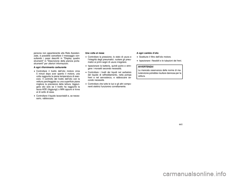 JEEP GRAND CHEROKEE 2016 Libretto Uso Manutenzione (in Italian) persona non appartenente alla Rete Assisten-
ziale, è possibile cancellare il messaggio con-
sultando i passi descritti in"Display quadro
strumenti" in"Descrizione della plancia porta-
strumenti" per JEEP GRAND CHEROKEE 2016 Libretto Uso Manutenzione (in Italian) persona non appartenente alla Rete Assisten-
ziale, è possibile cancellare il messaggio con-
sultando i passi descritti in"Display quadro
strumenti" in"Descrizione della plancia porta-
strumenti" per