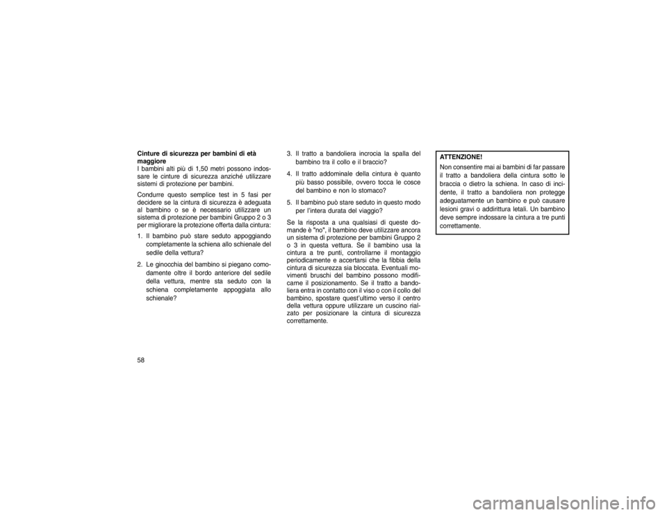 JEEP GRAND CHEROKEE 2016  Libretto Uso Manutenzione (in Italian) Cinture di sicurezza per bambini di età
maggiore
I bambini alti più di 1,50 metri possono indos-
sare le cinture di sicurezza anziché utilizzare
sistemi di protezione per bambini.
Condurre questo s