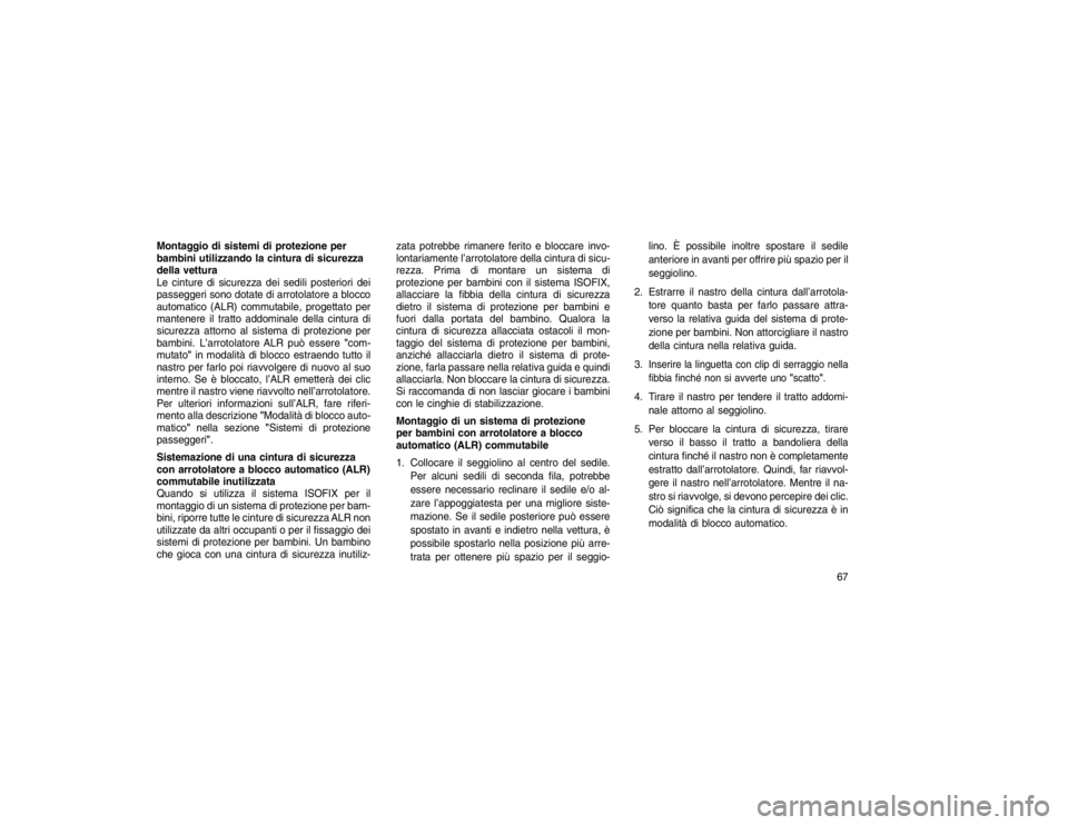JEEP GRAND CHEROKEE 2016  Libretto Uso Manutenzione (in Italian) Montaggio di sistemi di protezione per
bambini utilizzando la cintura di sicurezza
della vettura
Le cinture di sicurezza dei sedili posteriori dei
passeggeri sono dotate di arrotolatore a blocco
autom