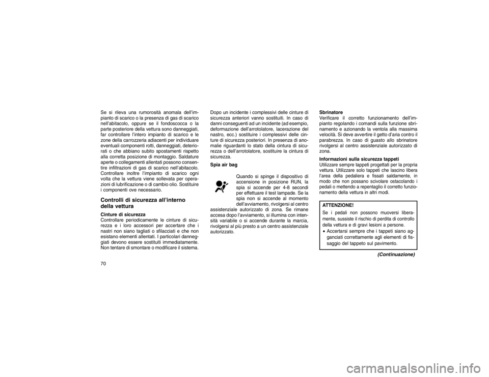 JEEP GRAND CHEROKEE 2016  Libretto Uso Manutenzione (in Italian) Se si rileva una rumorosità anomala dell’im-
pianto di scarico o la presenza di gas di scarico
nell’abitacolo, oppure se il fondoscocca o la
parte posteriore della vettura sono danneggiati,
far c