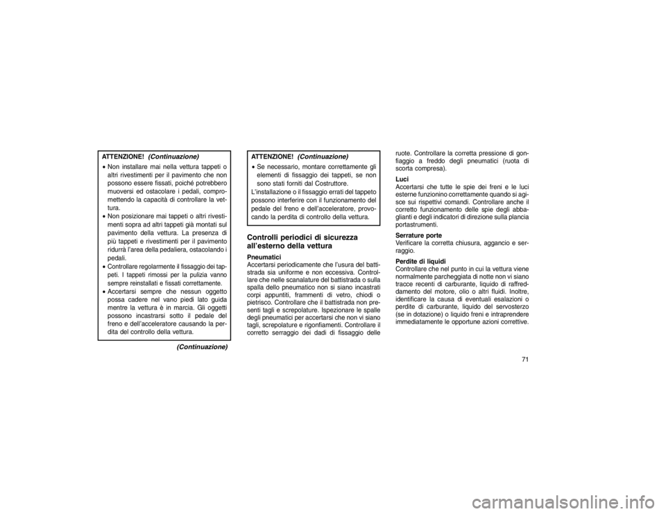JEEP GRAND CHEROKEE 2016  Libretto Uso Manutenzione (in Italian) ATTENZIONE!
(Continuazione)
Non installare mai nella vettura tappeti o
altri rivestimenti per il pavimento che non
possono essere fissati, poiché potrebbero
muoversi ed ostacolare i pedali, compro-

