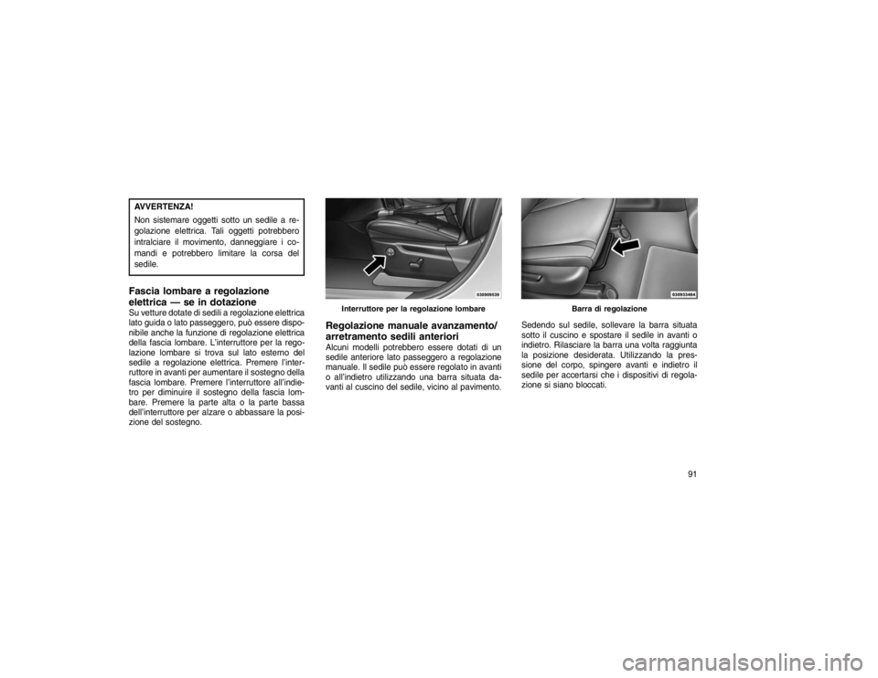 JEEP GRAND CHEROKEE 2016  Libretto Uso Manutenzione (in Italian) AVVERTENZA!
Non sistemare oggetti sotto un sedile a re-
golazione elettrica. Tali oggetti potrebbero
intralciare il movimento, danneggiare i co-
mandi e potrebbero limitare la corsa del
sedile.Fascia 
