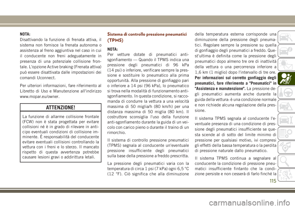 JEEP GRAND CHEROKEE 2017 Libretto Uso Manutenzione (in Italian) NOTA:
Disattivando la funzione di frenata attiva, il
sistema non fornisce la frenata autonoma o
assistenza al freno aggiuntiva nel caso in cui
il conducente non freni adeguatamente in
presenza di una JEEP GRAND CHEROKEE 2017 Libretto Uso Manutenzione (in Italian) NOTA:
Disattivando la funzione di frenata attiva, il
sistema non fornisce la frenata autonoma o
assistenza al freno aggiuntiva nel caso in cui
il conducente non freni adeguatamente in
presenza di una