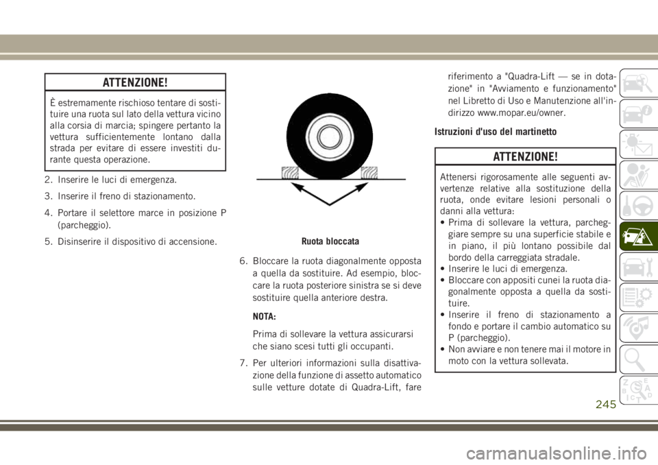 JEEP GRAND CHEROKEE 2017  Libretto Uso Manutenzione (in Italian) ATTENZIONE!
È estremamente rischioso tentare di sosti-
tuire una ruota sul lato della vettura vicino
alla corsia di marcia; spingere pertanto la
vettura sufficientemente lontano dalla
strada per evit